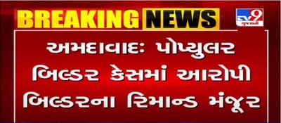 પોપ્યુલર બિલ્ડર કેસ: આરોપી બિલ્ડરના 2 દિવસના રિમાન્ડ મંજૂર