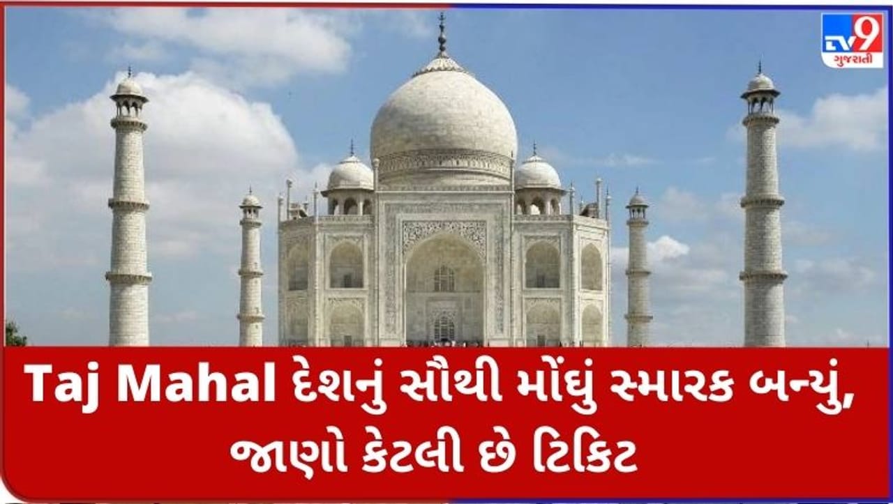 Taj Mahal દેશનું સૌથી મોંઘું સ્મારક બન્યું, જાણો કેટલી છે ટિકિટ