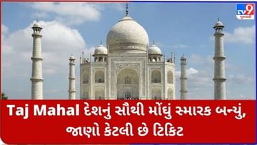 Taj Mahal દેશનું સૌથી મોંઘું સ્મારક બન્યું, જાણો કેટલી છે ટિકિટ