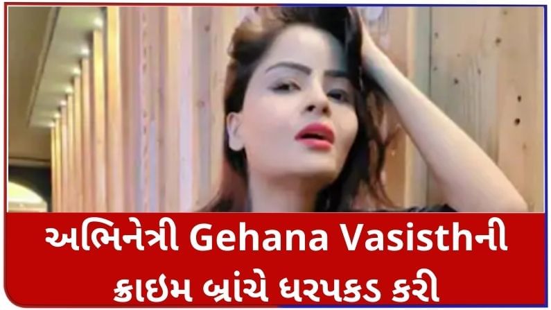 પોર્ન રેકેટ ચલાવવાના આરોપમાં અભિનેત્રી Gehana Vasisthની ક્રાઇમ બ્રાંચે ધરપકડ કરી