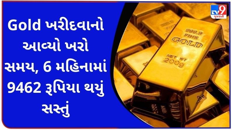 Gold ખરીદવાનો આવ્યો ખરો સમય, 6 મહિનામાં 9462 રૂપિયા થયું સસ્તું