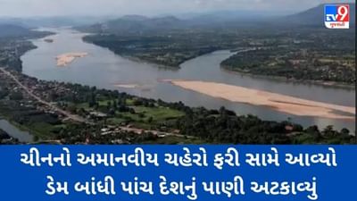 ચીનનો અમાનવીય ચહેરો ફરી સામે આવ્યો, ડેમ બાંધી 5 દેશનું પાણી અટકાવ્યું, 7 કરોડ લોકો અસરગ્રસ્ત