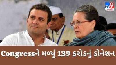 Congressને મળ્યું 139 કરોડનું ડોનેશન ,જાણો કોણે કેટલું આપ્યું ડોનેશન