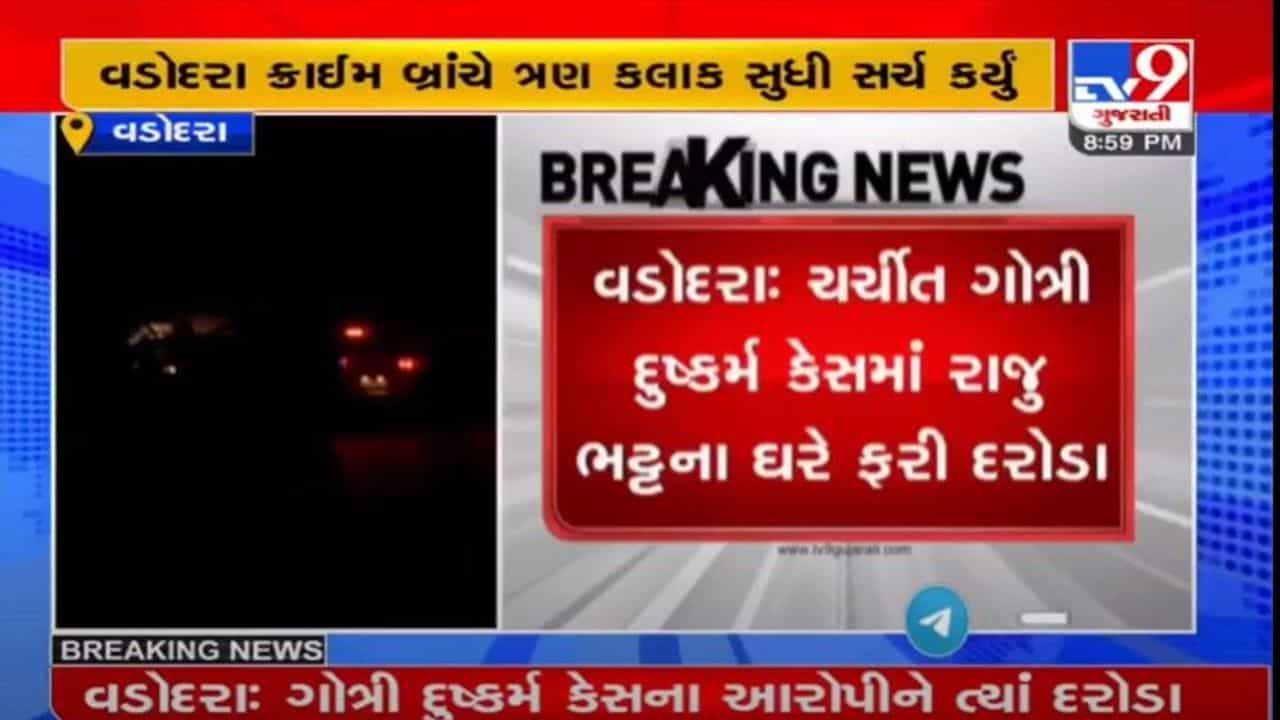 ગોત્રી દુષ્કર્મ કેસના આરોપી રાજુ ભટ્ટના ઘરે ક્રાઈમ બ્રાંચના દરોડા, બે કાર સહીત અન્ય વસ્તુઓ કબજે કરવામાં આવી