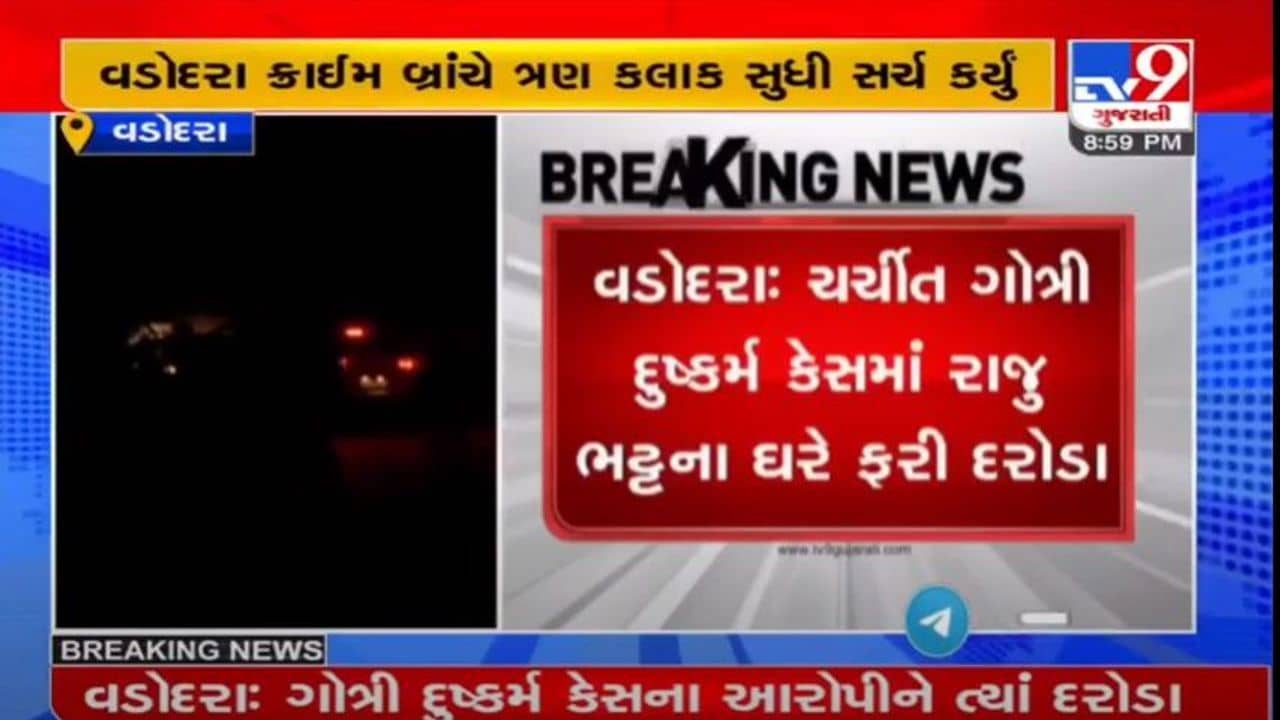 ગોત્રી દુષ્કર્મ કેસના આરોપી રાજુ ભટ્ટના ઘરે ક્રાઈમ બ્રાંચના દરોડા, બે કાર સહીત અન્ય વસ્તુઓ કબજે કરવામાં આવી