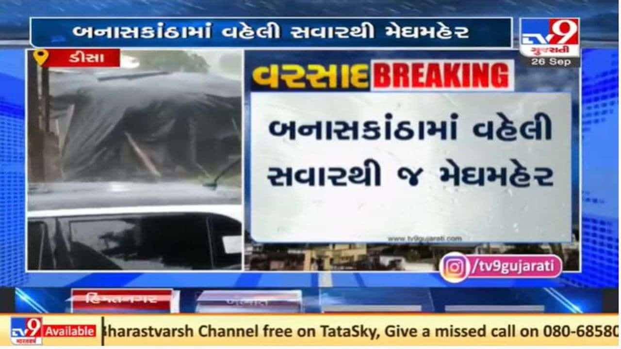 બનાસકાંઠામાં વહેલી સવારથી વરસાદ, ડીસામાં બે કલાકમાં 4 ઇંચ વરસાદ ખાબક્યો