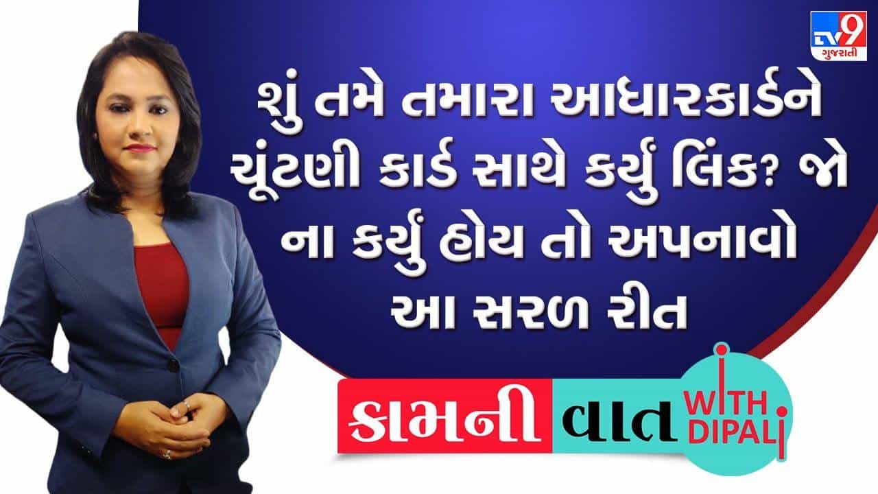 Kam ni Vaat : શું તમે તમારા આધારકાર્ડને ચૂંટણી કાર્ડ સાથે લિંક કર્યું ? જો ના કર્યું હોય તો આ છે સરળ રીત