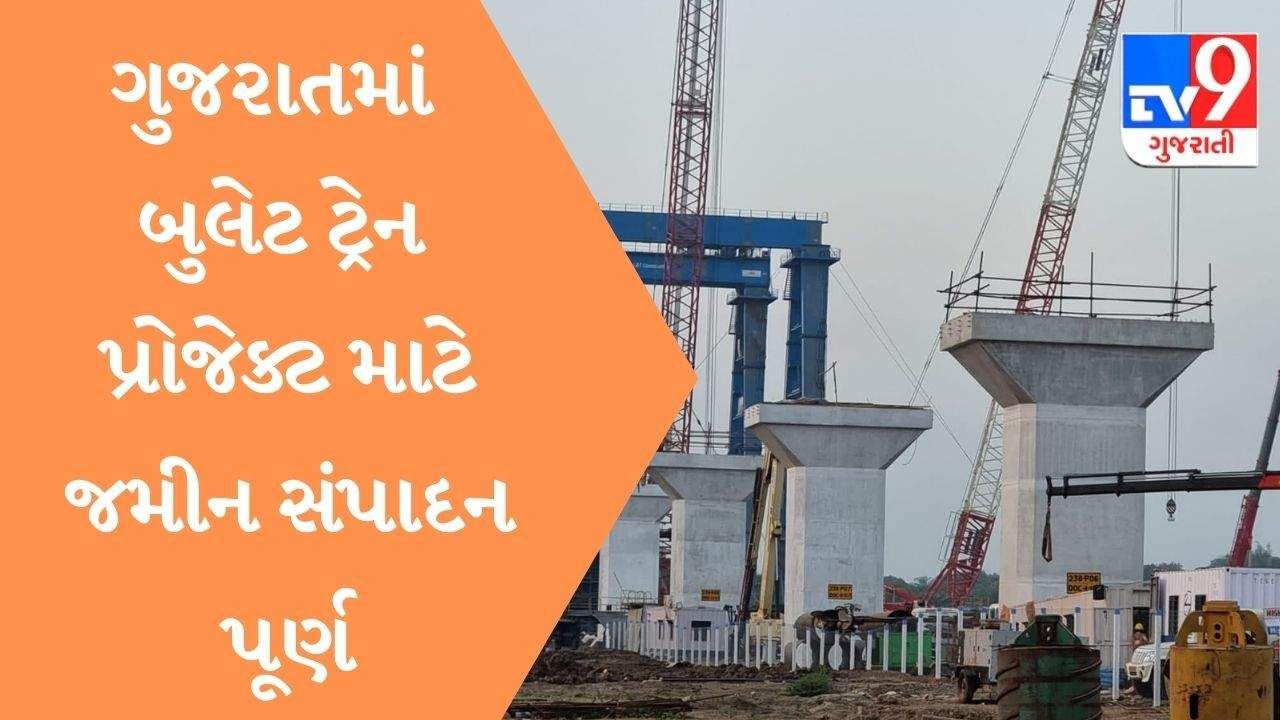 Gujarat માં બુલેટ ટ્રેન પ્રોજેક્ટ માટે જમીન સંપાદન પૂર્ણ, કામ પૂરજોશમાં