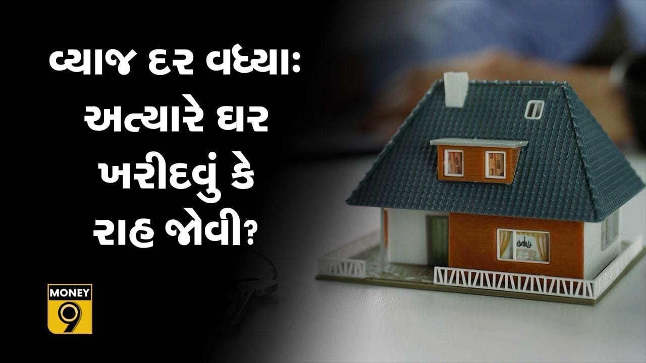 MONEY9: વ્યાજ દર વધ્યાઃ અત્યારે ઘર ખરીદવું કે રાહ જોવી ?