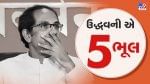 Uddhav Thackeray Resign: ઉદ્ધવ ઠાકરેને તેની આ 5 ભૂલ ભારે પડી ગઈ અને વાત સત્તાનાં ઉદયથી અસ્ત સુધી પહોચી ગઈ