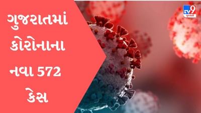 Gujarat માં કોરોનાના નવા 572 કેસ નોંધાયા, અમદાવાદમાં સૌથી વધુ 249 કેસ