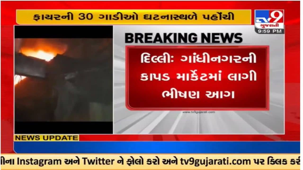 દિલ્હીના કાપડ માર્કેટમાં ભીષણ આગ, ફાયરની 30 ગાડીઓ ઘટનાસ્થળે પહોંચી