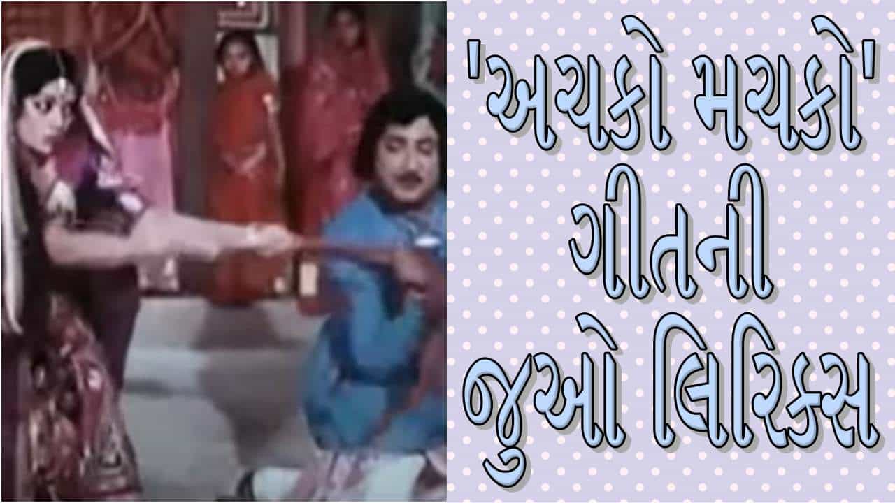 Song lyrics : શું તમે અચકો મચકો ગીત ખોટું તો નથી ગાઈ રહ્યા ને..અહીં જુઓ ગીતના શબ્દો તેમજ સાંભળો ગીત