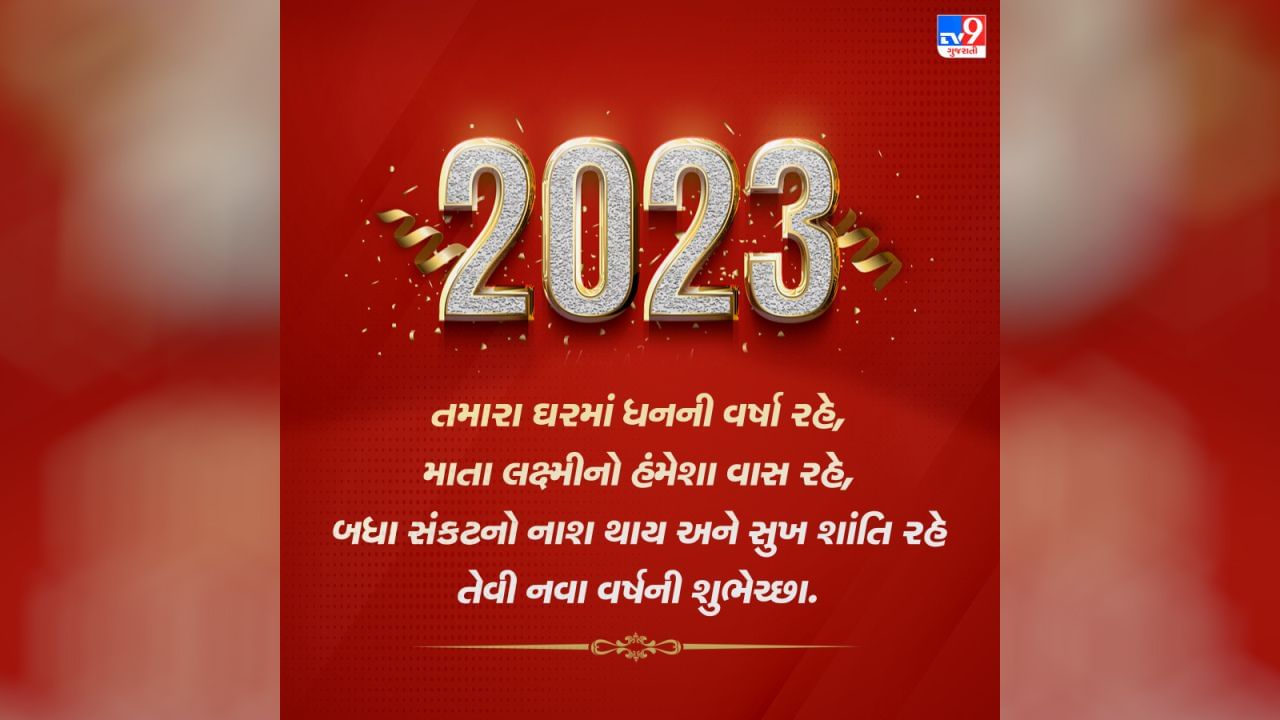 તમારા ઘરમાં ધનની વર્ષા રહે, માતા લક્ષ્મીનો હંમેશા વાસ રહે, બધા સંકટનો નાશ થાય અને સુખ શાંતિ રહે તેવી નવા વર્ષની શુભેચ્છા.