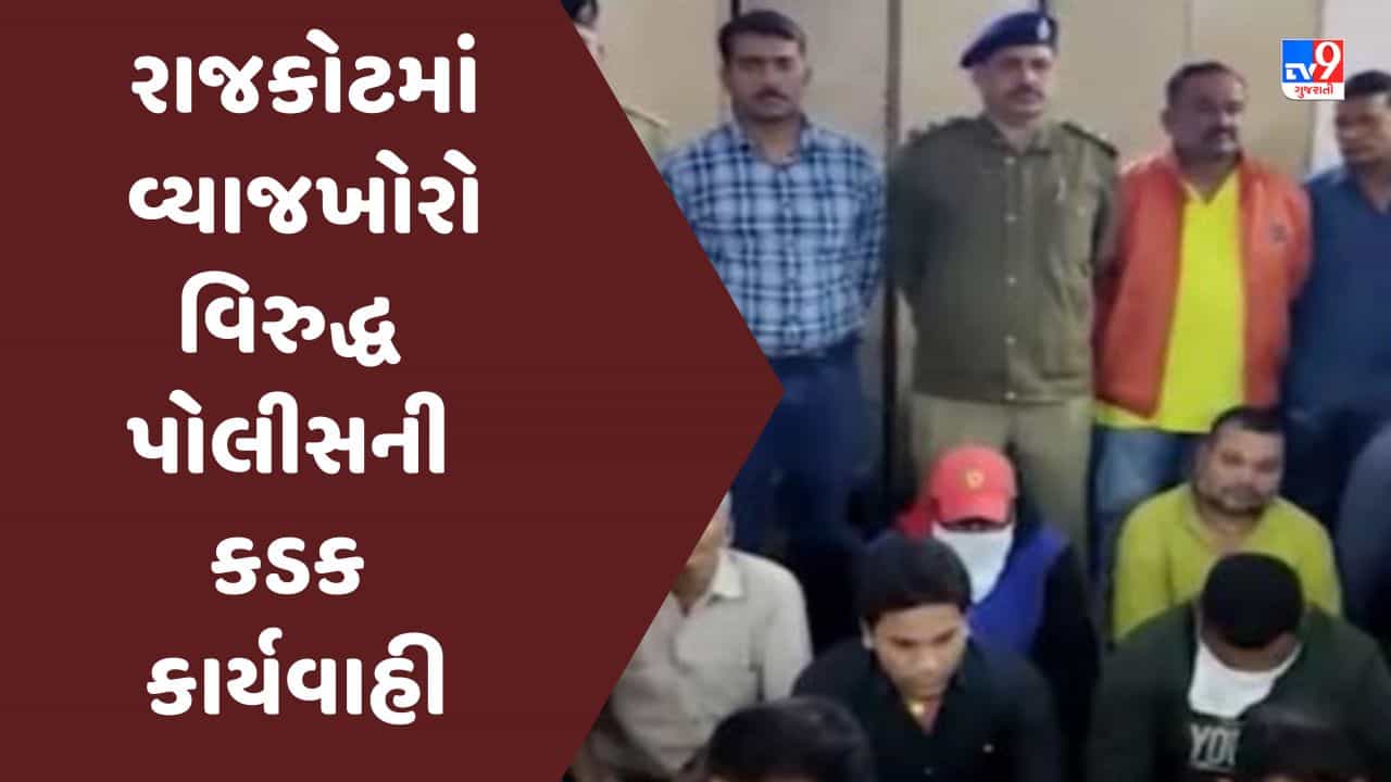 Video : રાજકોટમાં વ્યાજખોરો વિરુદ્ધ પોલીસની કડક કાર્યવાહી, 7 ગુના નોંધાયા