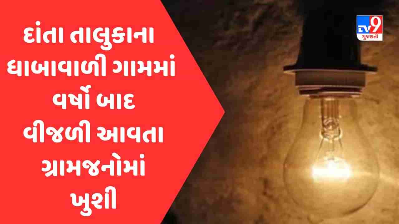 Good News: બનાસકાંઠા દાંતા તાલુકાના ધાબાવાળી ગામમાં વર્ષો બાદ વીજળી આવતા ગ્રામજનોમાં ખુશી