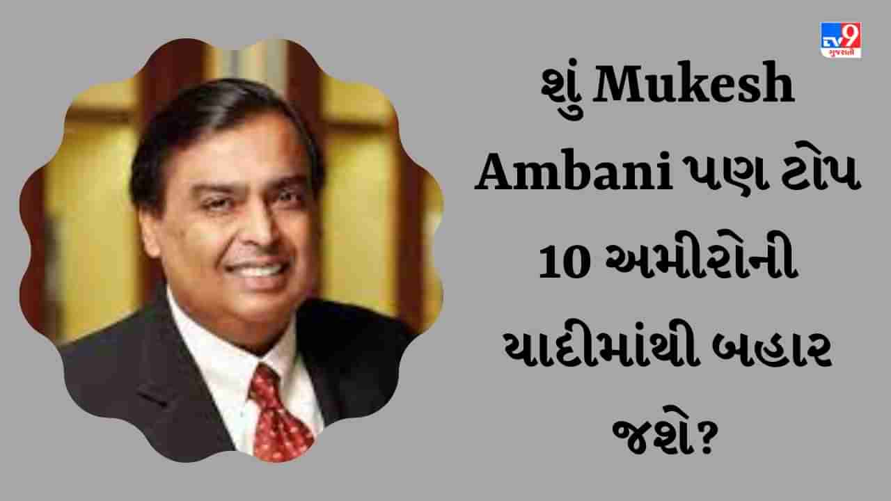 શું Mukesh Ambani પણ ટોપ 10 અમીરોની યાદીમાંથી બહાર થઈ જશે, તેમની સંપત્તિમાં ઘટાડો થયો?