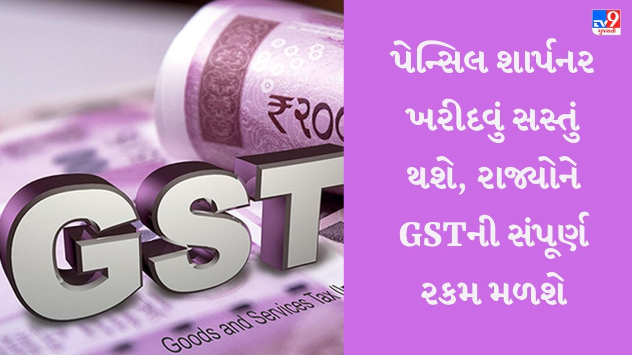 GST Council: પેન્સિલ શાર્પનર ખરીદવું સસ્તું થશે, રાજ્યોને GSTની સંપૂર્ણ રકમ મળશે