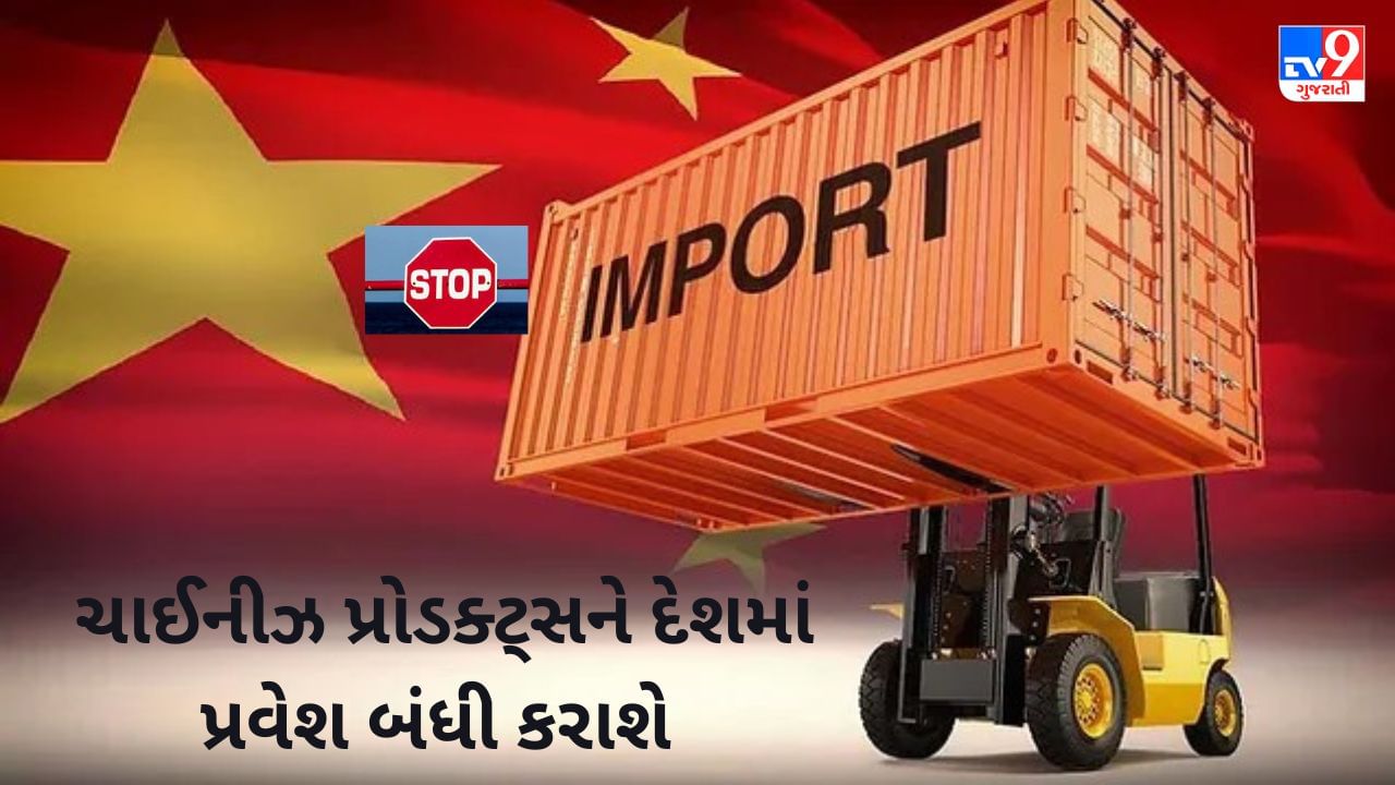 Ban on Imports : હલકી ગુણવત્તાની ચાઈનીઝ પ્રોડક્ટ્સને દેશમાં પ્રવેશ બંધી કરાશે, સરકારનો આ નિર્ણય MAKE IN INDIA  ને પ્રોત્સાહન આપશે