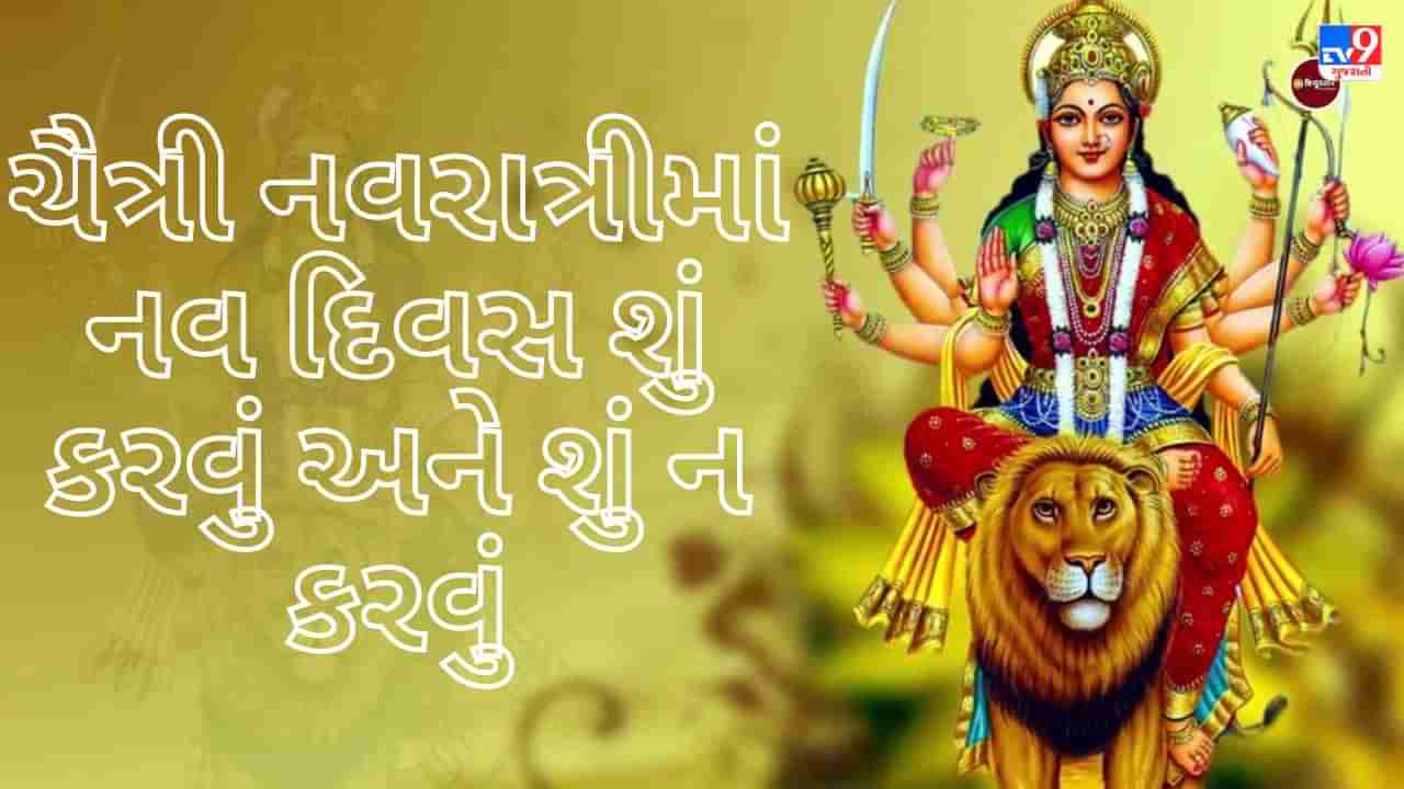 Chaitra Navratra : 22 માર્ચથી શરૂ થશે ચૈત્રી નવરાત્રી, જાણો આ નવ દિવસમાં શું કરવું અને શું ન કરવું