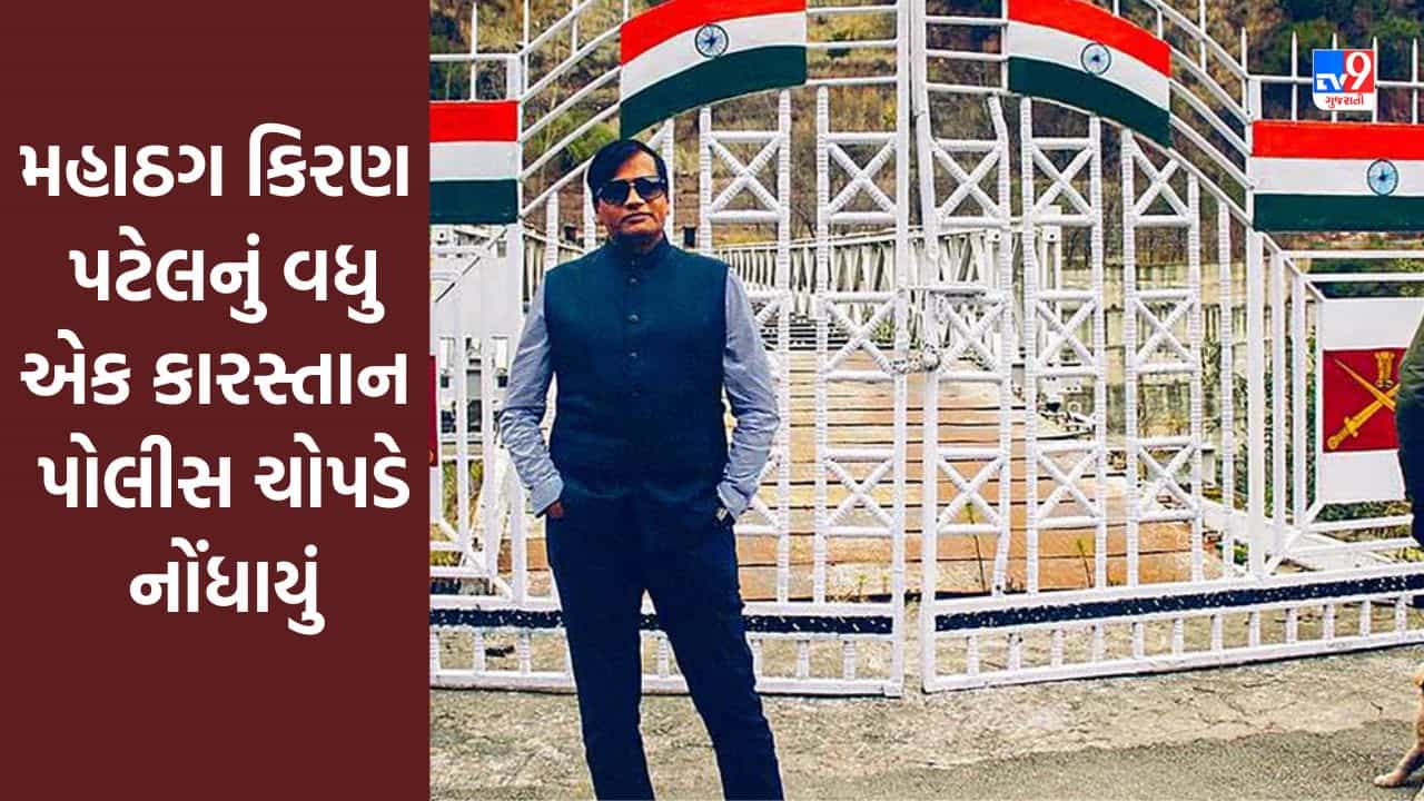Ahmedabad : મહાઠગ કિરણ પટેલનું વધુ એક કારસ્તાન પોલીસ ચોપડે નોંધાયું, જાણો સમગ્ર વિગતો