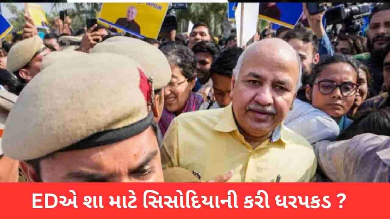 Manish Sisodia Arrest: CBI પછી EDએ સિસોદિયાની શા માટે કરી ધરપકડ ? જાણો સંપૂર્ણ વિગતો