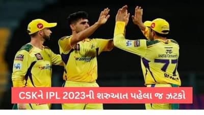 IPL 2023: ચેન્નાઈ સુપર કિંગ્સને સિઝનની શરુઆત પહેલા લાગ્યો ઝટકો, એક દિવસ અગાઉ ખેલાડી બહાર