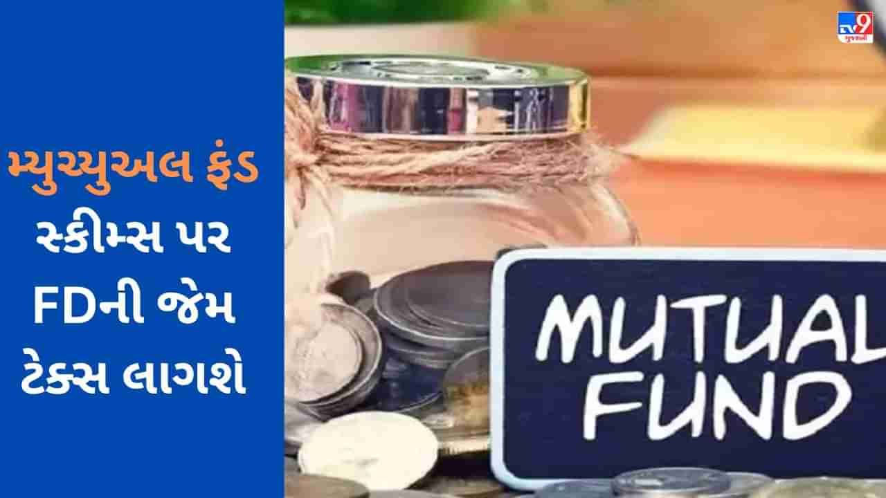 Tax on Mutual Funds: આ મ્યુચ્યુઅલ ફંડ સ્કીમ્સ પર FDની જેમ ટેક્સ લાગશે, બદલાશે નિયમ