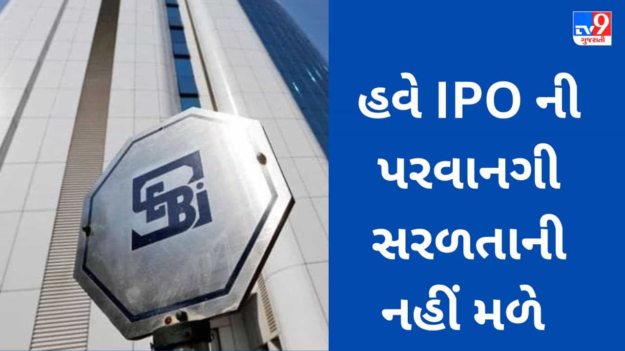 રોકાણકારોના પરસેવાની મૂડી ડુબાડનાર IPO થી સબક લઈ SEBI એ કડક વલણ અપનાવ્યું, 6 કંપનીઓના ડ્રાફ્ટ પેપરનો અસ્વીકાર કર્યો