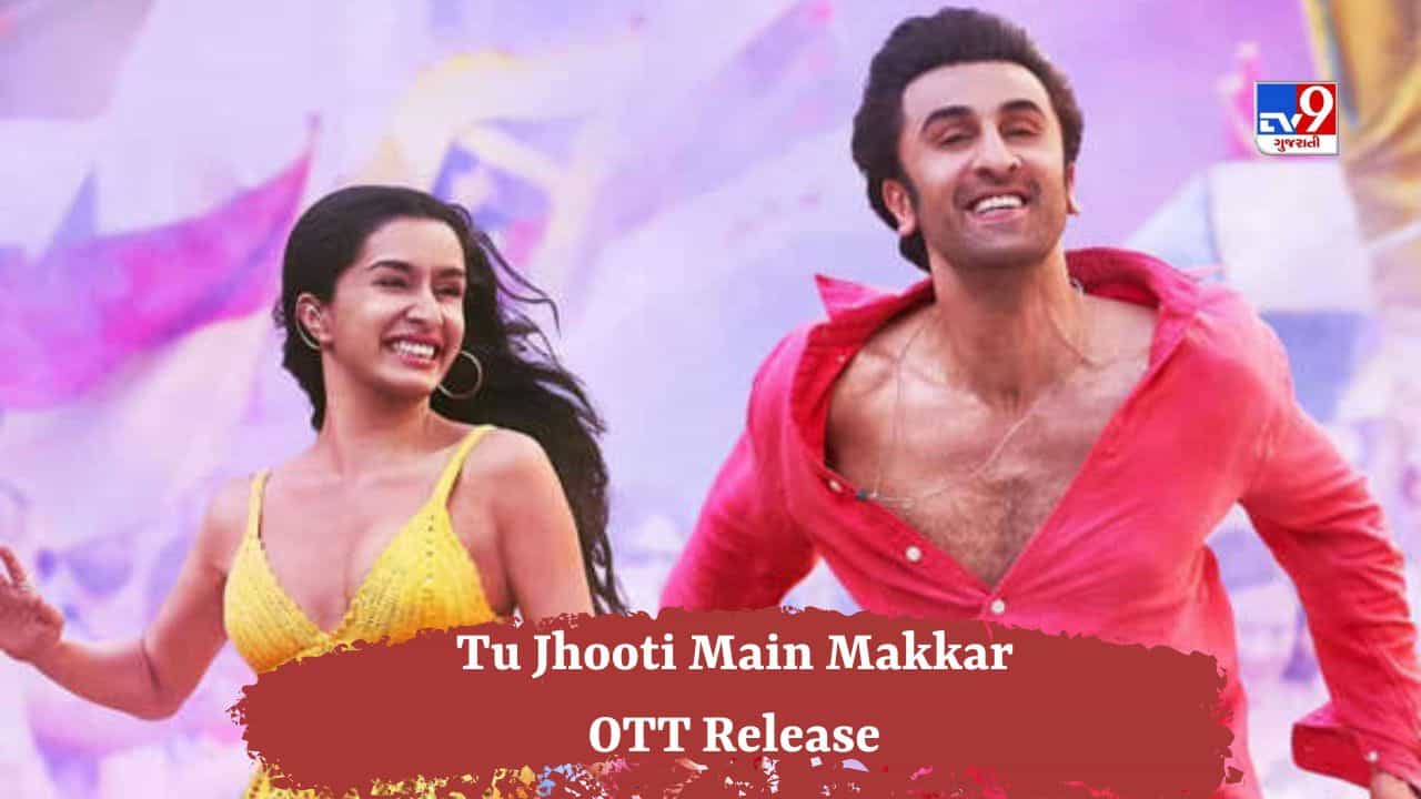 Tu Jhooti Main Makkar : OTT પર ક્યારે અને ક્યાં રિલીઝ થશે રણબીર-શ્રદ્ધાની ફિલ્મ, જાણો સંપૂર્ણ વિગતો