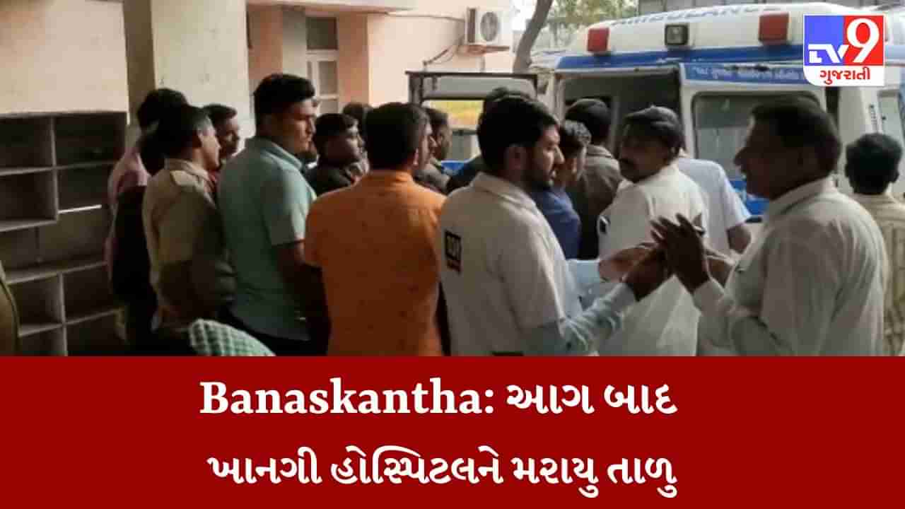 Gujarati Video : બનાસકાંઠાના શિહોરીની ચિલ્ડ્રન હોસ્પિટલમાં આગની ઘટનામાં એક્શન, તબીબને નોટીસ ફટકારી હોસ્પિટલને માર્યું તાળુ