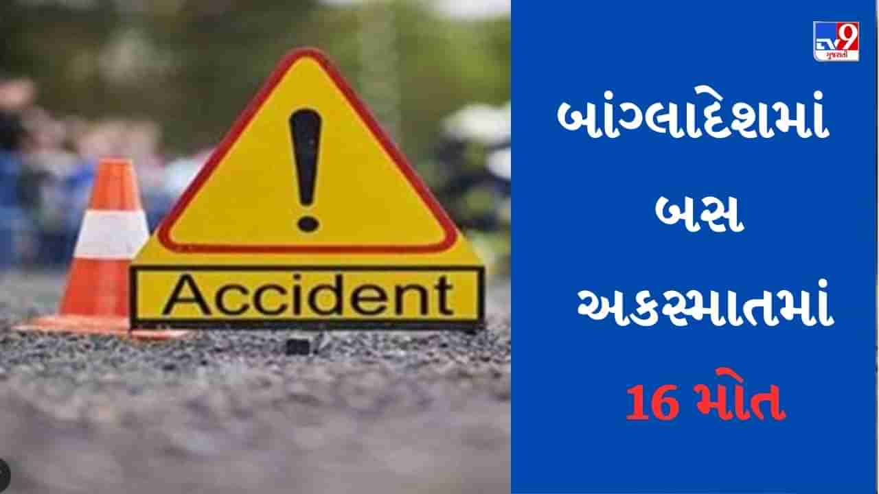 Bangladesh Accident News : ડ્રાઈવરે કાબૂ ગુમાવતા બસ ખાડામાં ખાબકી, અકસ્માતમાં 16 લોકોના મોત થયા