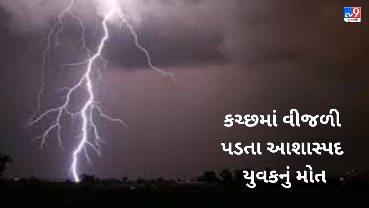 Breaking News: ભરઉનાળે કચ્છના રાપરમાં વીજળી પડતા યુવાનનું મોત, ગ્રામજનોમાં શોકનું મોજુ ફરી વળ્યુ,જુઓ VIDEO