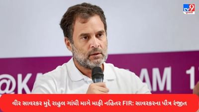 Rahul Gandhi વીર સાવરકર મુદ્દે માફી માગે, નહીં તો FIR દાખલ કરીશ, સાવરકરના પૌત્ર રંજીતે આપી ચિમકી