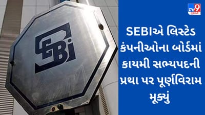 SEBI એ બોર્ડ મિટિંગમાં લીધા મહત્વપૂર્ણ નિર્ણય, લિસ્ટેડ કંપનીઓના બોર્ડમાં કાયમી સભ્યપદની પ્રથા પર પૂર્ણવિરામ મૂક્યું