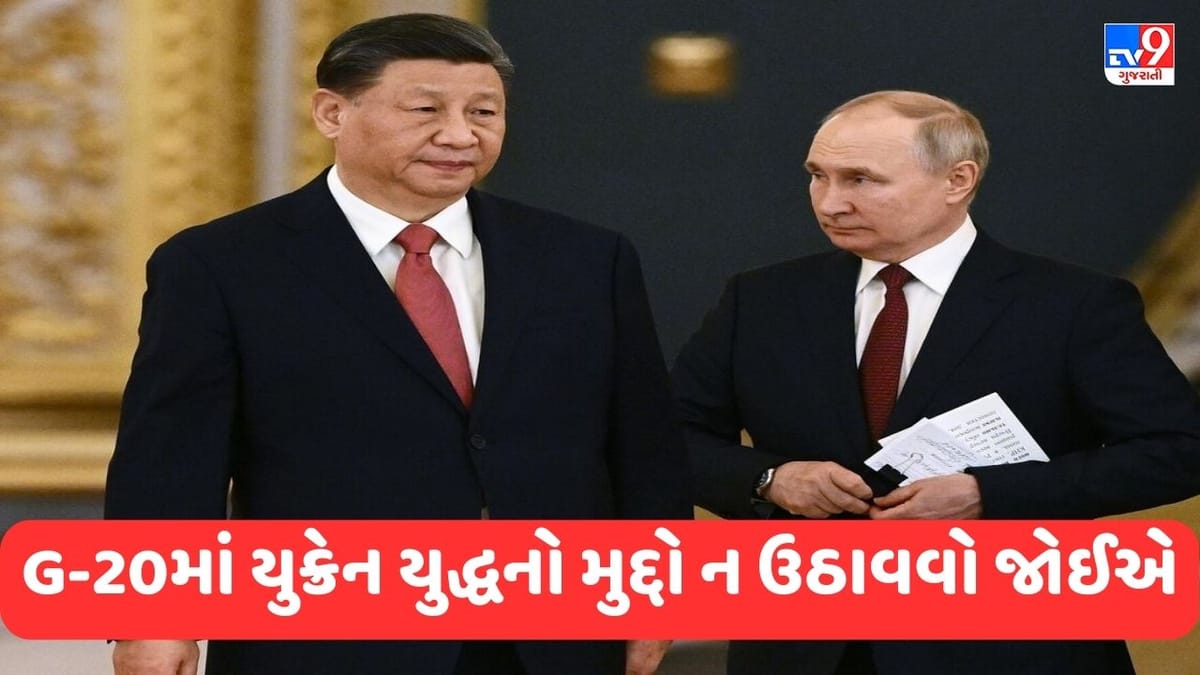 ભારતમાં યોજાનાર G-20માં યુક્રેન યુદ્ધનો મુદ્દો ન ઉઠાવવો જોઈએ, પુતિન-જિનપિંગે લીધો મોટો નિર્ણય