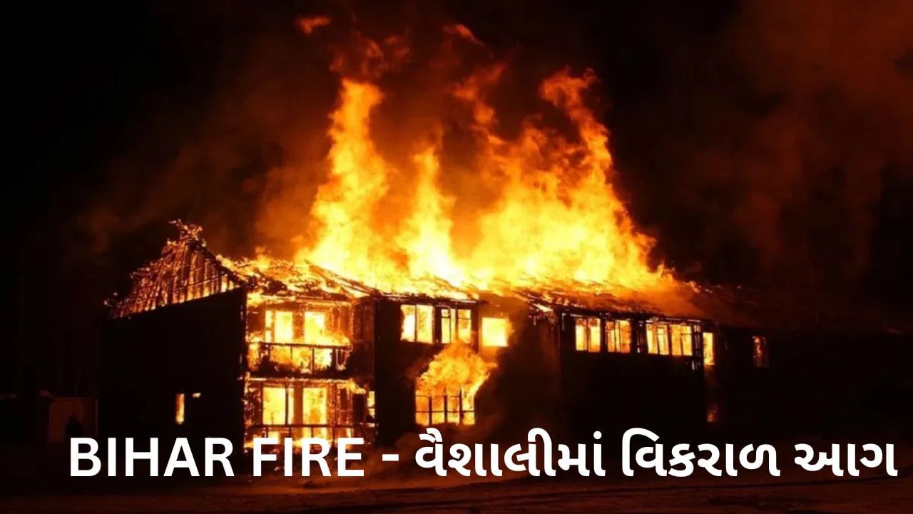 Breaking news: BIHAR FIRE: વૈશાલીમાં સ્ટવના તણખાને કારણે વિકરાળ આગ ફાટી નિકળી,100 ઘર સળગ્યા