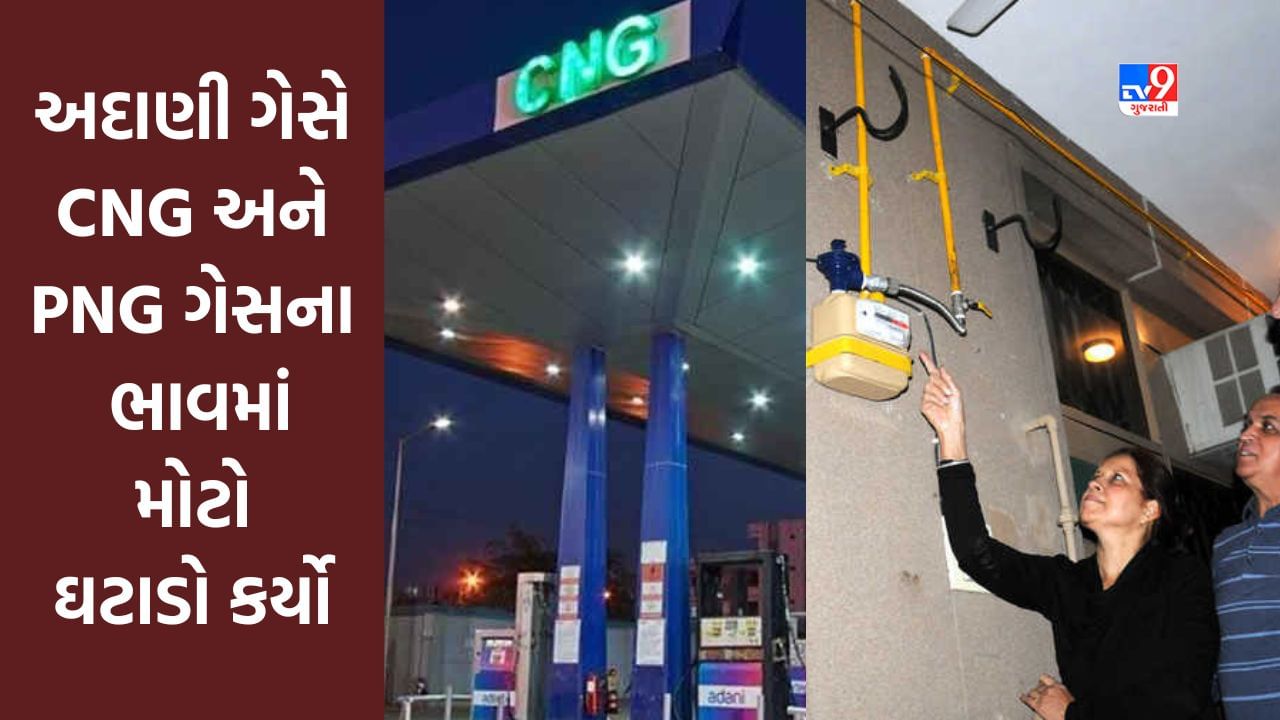 Breaking News : અદાણી ગેસે CNG અને PNG ગેસના ભાવમાં મોટો ઘટાડો કર્યો, સીએનજીના કિલોએ રૂપિયા 8. 13 અને પીએનજીમાં રૂપિયા 5.06 નો ઘટાડો