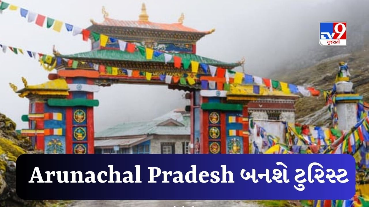 ચીનની ઊંઘ થશે હરામ ! Arunachal Pradesh બનશે ટુરિસ્ટ હબ, વિશ્વયુદ્ધના આ દ્રશ્યો પણ જોવા મળશે