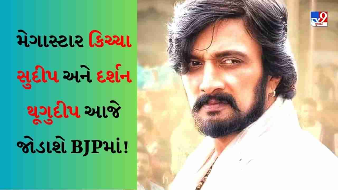 Karnataka Election : સાઉથના મેગાસ્ટાર કિચ્ચા સુદીપ અને દર્શન થૂગુદીપ આજે જોડાશે BJPમાં!