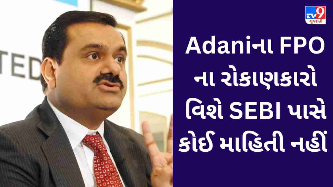 લો બોલો, Adani Enterprises FPO નારોકાણકારો વિશે SEBI પાસે કોઈ માહિતી જ નથી, RTI માં થયો ખુલાસો