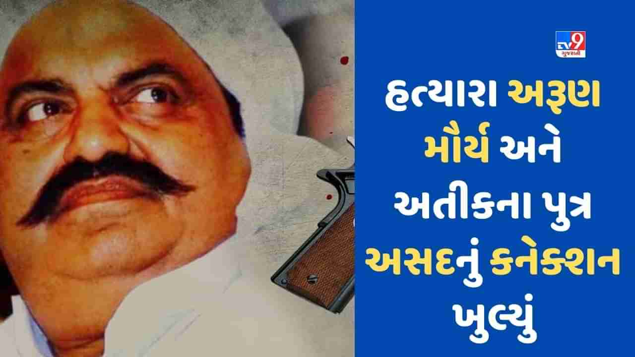 Atiq Ahmed Murder : અતીક-અશરફની હત્યા કરનાર અરુણ મૌર્ય અસદ અહેમદના સંપર્કમાં હતો, ખુલ્યું ચોંકાવનારું કનેક્શન