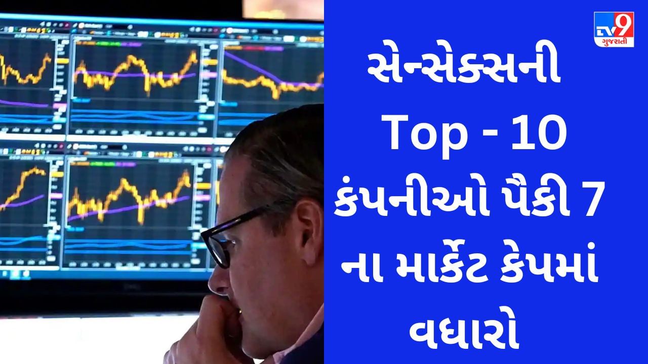 Sensex Top 10 Companies : શેરબજારમાં સેન્સેક્સની ટોચની 10 કંપનીઓ પૈકી 7 ના માર્કેટ કેપમાં રૂપિયા 67,859 કરોડનો વધારો થયો