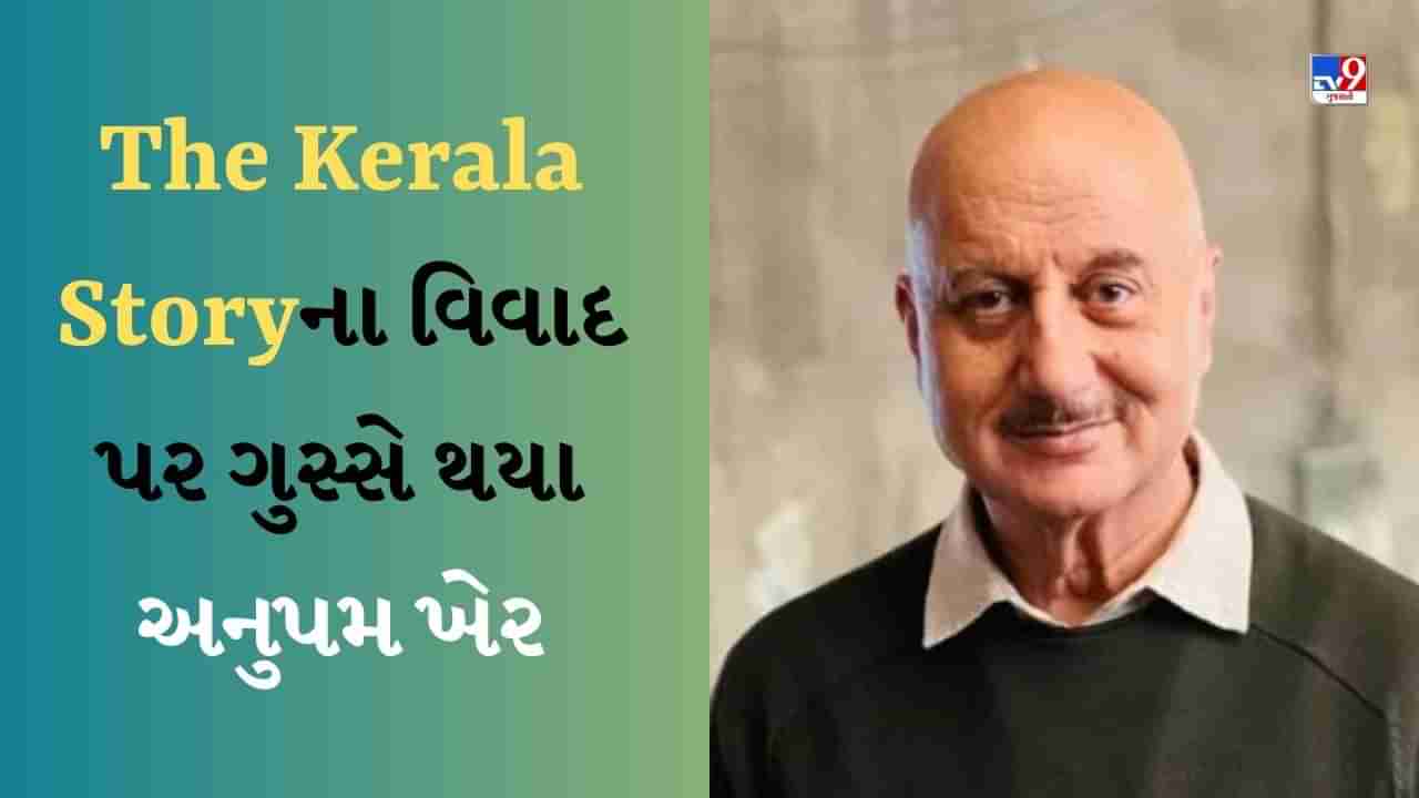 The Kerala Storyના વિવાદ પર ગુસ્સે થયા અનુપમ ખેર, કહ્યું- તેમણે જ કાશ્મીર ફાઇલ્સનો કર્યો હતો વિરોધ