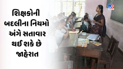 ગુજરાત સરકાર પ્રાથમિક શાળાના શિક્ષકોની બદલી અંગે નવા નિયમોની સતાવાર કરી શકે છે જાહેરાત, જુઓ Video