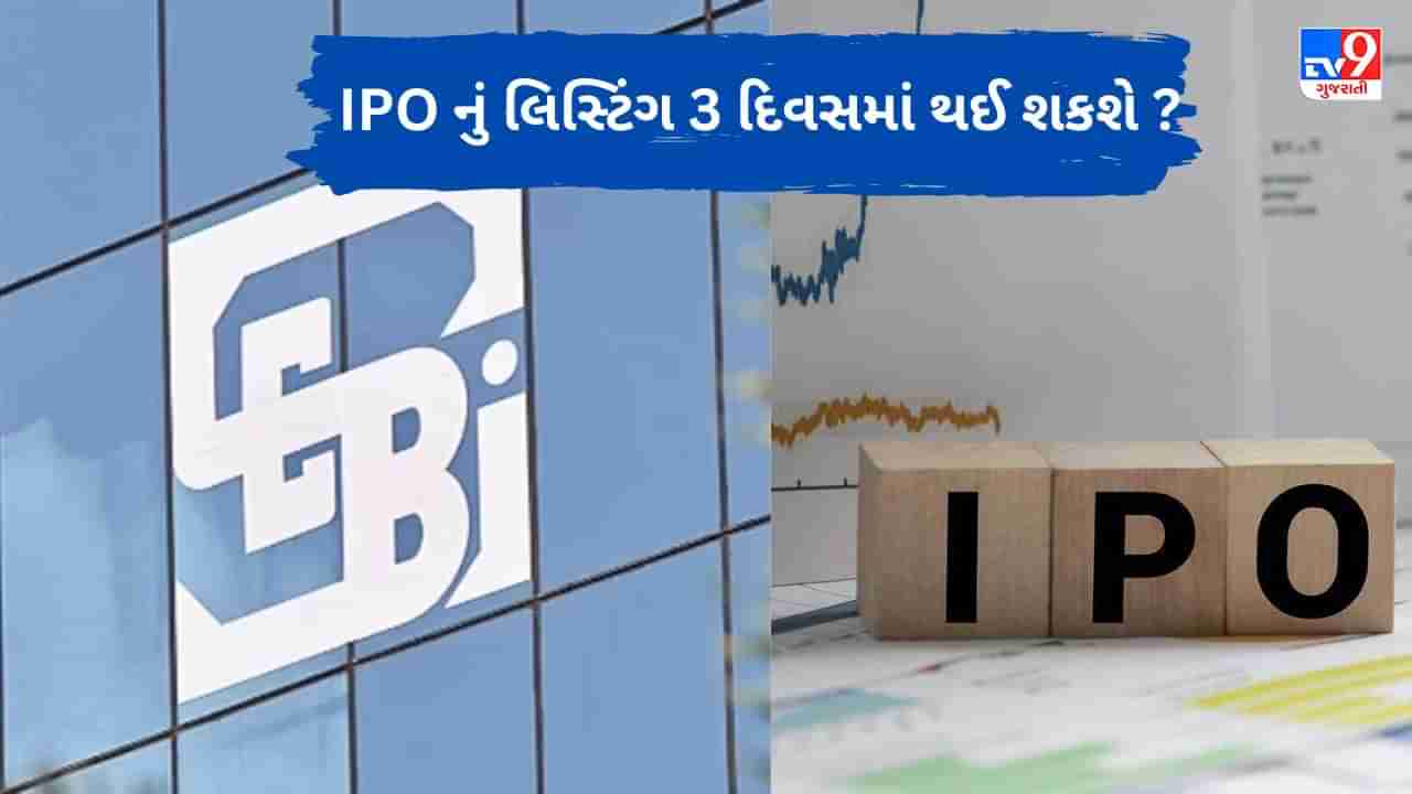 રોકાણકારો માટે સારા સમચાર, હવે IPO લિસ્ટિંગ 3 દિવસમાં થઈ શકશે, SEBI એ કરી દરખાસ્ત