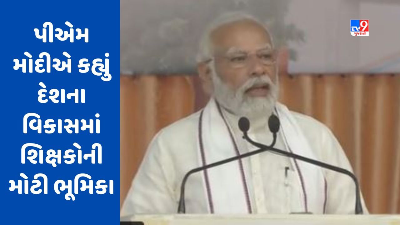 PM Modi Gujarat Visit : પીએમ મોદીએ કહ્યું દેશના વિકાસમાં શિક્ષકોની મોટી ભૂમિકા, ગુજરાતના શિક્ષકોનો રાષ્ટ્રીય શિક્ષણ નીતિમાં સિંહફાળો