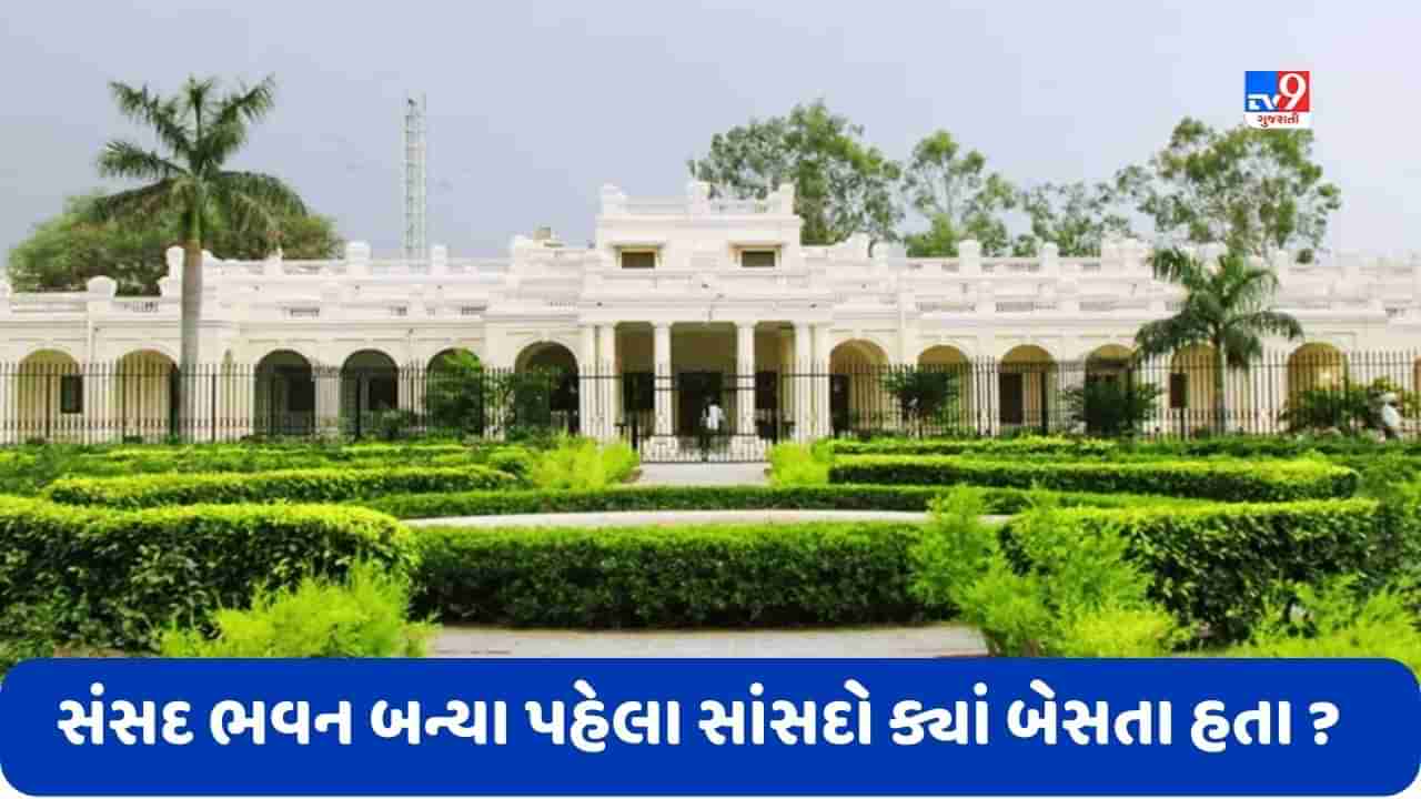 Parliament History: સંસદ ભવન બન્યા પહેલા સાંસદો ક્યાં બેસતા હતા ? જાણો પ્રથમ બેઠક ક્યાં થઈ હતી