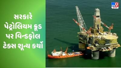 સરકારે પેટ્રોલિયમ ક્રૂડ પર વિન્ડફોલ ટેક્સ ઘટાડીને શૂન્ય કર્યો, ઓઇલ કંપનીઓને મળી રાહત