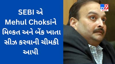 ભાગેડુ મેહુલ ચોક્સીને SEBIએ 5.35 કરોડનો દંડ ભરપાઈ કરવા નોટિસ મોકલી, ચૂકવણી નહીં થાય તો મિલકત જપ્ત કરવામાં આવશે